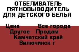 ОТБЕЛИВАТЕЛЬ-ПЯТНОВЫВОДИТЕЛЬ ДЛЯ ДЕТСКОГО БЕЛЬЯ › Цена ­ 190 - Все города Другое » Продам   . Камчатский край,Вилючинск г.